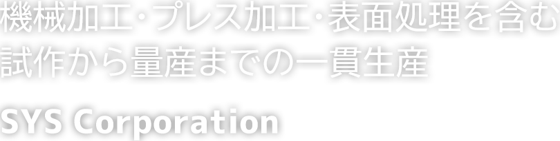 機械加工・プレス加工・表面処理を含む試作から量産までの一貫生産SYSコーポレーション